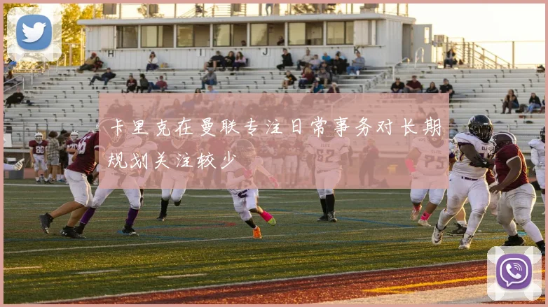 卡里克在曼联专注日常事务对长期规划关注较少
