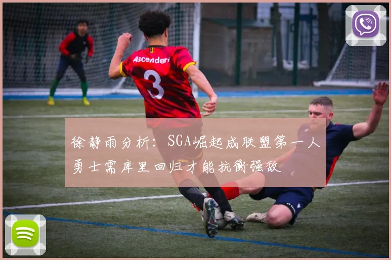 徐静雨分析：SGA崛起成联盟第一人勇士需库里回归才能抗衡强敌