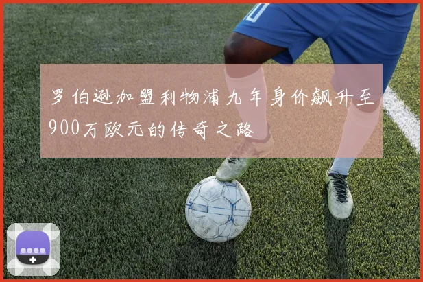 罗伯逊加盟利物浦九年身价飙升至900万欧元的传奇之路