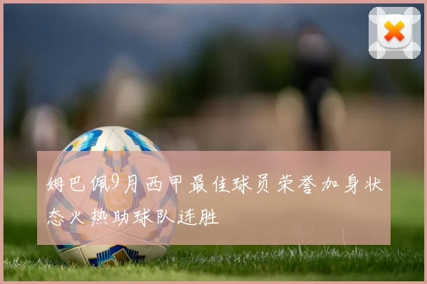 姆巴佩9月西甲最佳球员荣誉加身状态火热助球队连胜