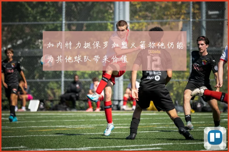加内特力挺保罗加盟火箭称他仍能为其他球队带来价值