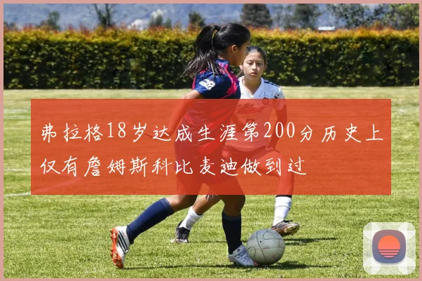 弗拉格18岁达成生涯第200分历史上仅有詹姆斯科比麦迪做到过
