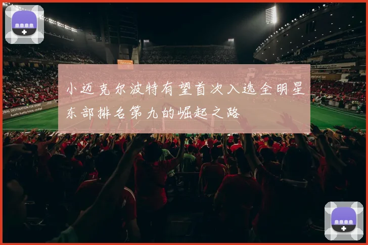 小迈克尔波特有望首次入选全明星东部排名第九的崛起之路