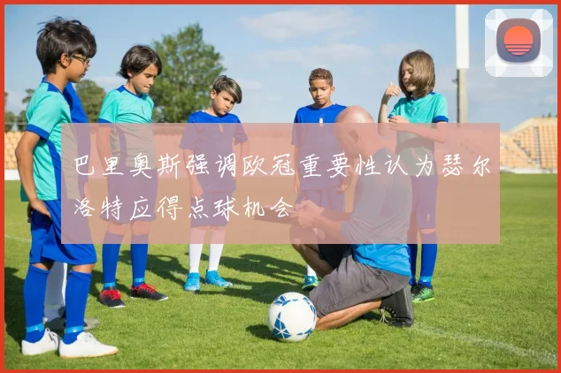 巴里奥斯强调欧冠重要性认为瑟尔洛特应得点球机会
