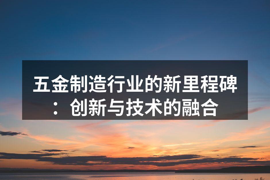 五金制造行业的新里程碑：创新与技术的融合
